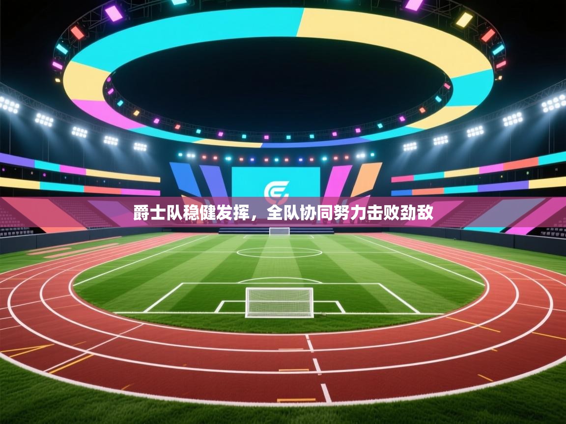 爵士队稳健发挥，全队协同努力击败劲敌  第1张