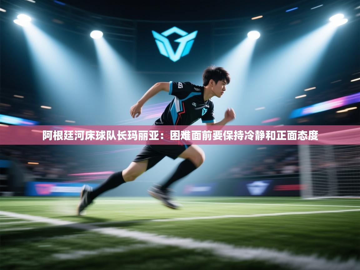 阿根廷河床球队长玛丽亚：困难面前要保持冷静和正面态度  第2张