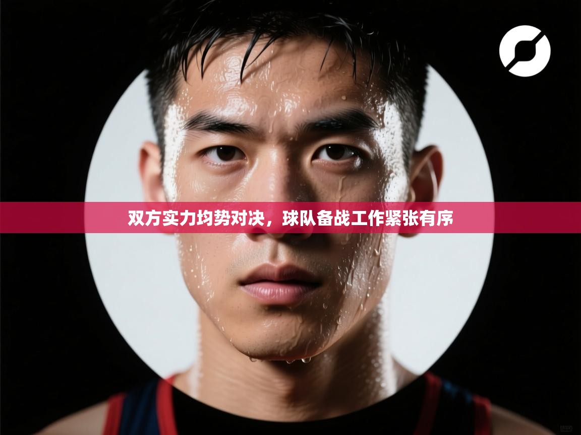 双方实力均势对决,球队备战工作紧张有序 第1张